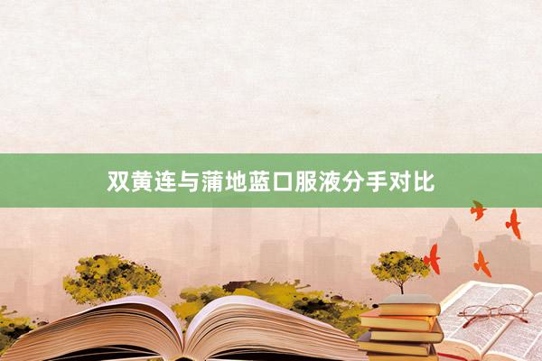 双黄连与蒲地蓝口服液分手对比